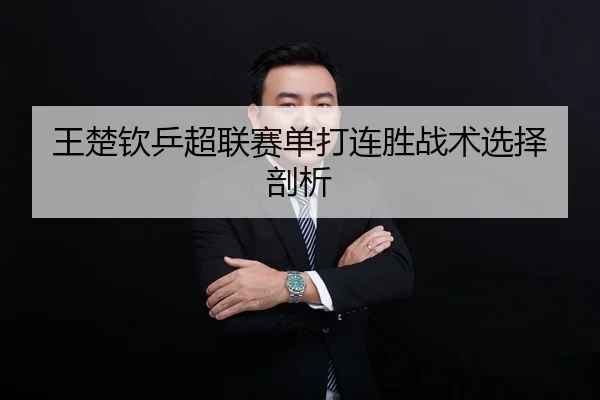 王楚钦乒超联赛单打连胜战术选择剖析