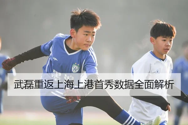 武磊重返上海上港首秀数据全面解析